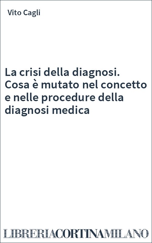 La crisi della diagnosi. Cosa è mutato nel concetto e nelle procedure della diagnosi medica