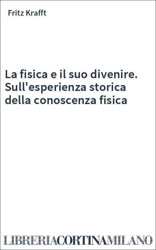 La fisica e il suo divenire. Sull'esperienza storica della conoscenza fisica