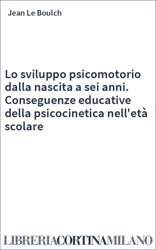 Lo sviluppo psicomotorio dalla nascita a sei anni. Conseguenze educative della psicocinetica nell'età scolare