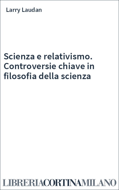 Scienza e relativismo. Controversie chiave in filosofia della scienza