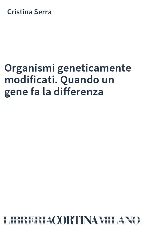 Organismi geneticamente modificati. Quando un gene fa la differenza