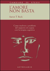 L'amore non basta. Come risolvere i problemi del rapporto di coppia con la terapia cognitiva
