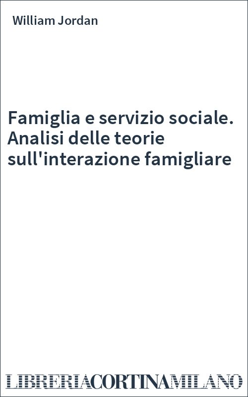 Famiglia e servizio sociale. Analisi delle teorie sull'interazione famigliare