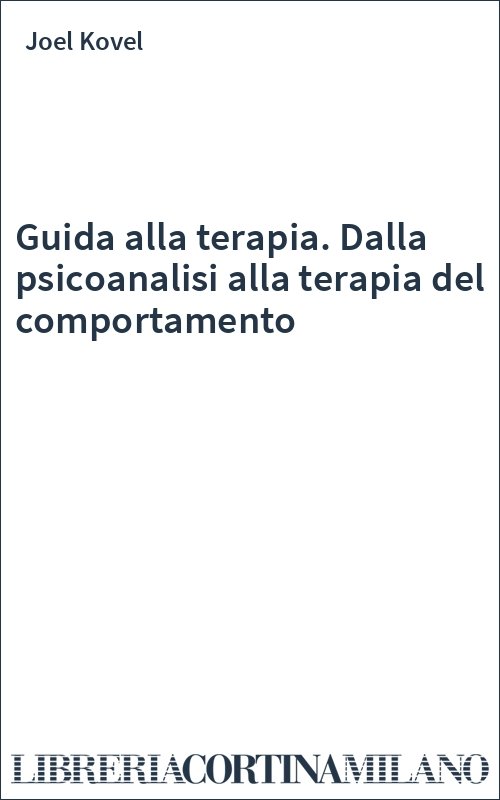 Guida alla terapia. Dalla psicoanalisi alla terapia del comportamento
