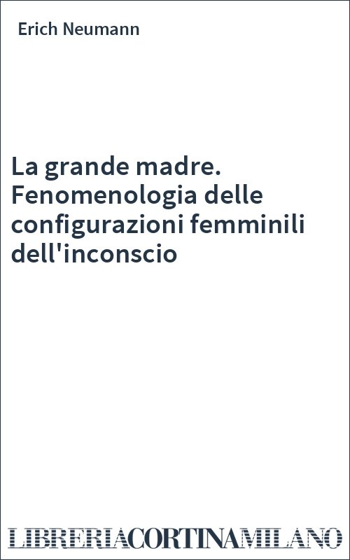 La grande madre. Fenomenologia delle configurazioni femminili dell'inconscio