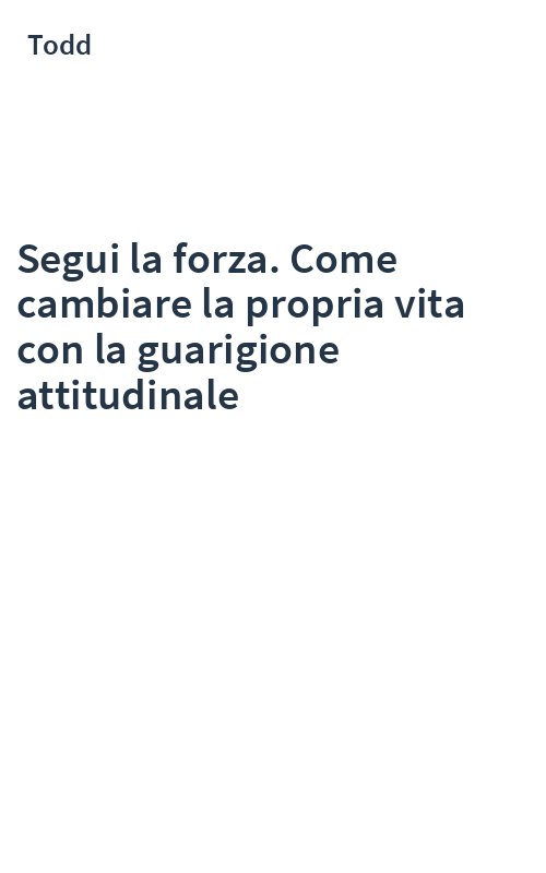 Segui la forza. Come cambiare la propria vita con la guarigione attitudinale