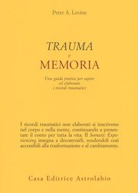 Trauma e memoria. Una guida pratica per capire ed elaborare i ricordi traumatici