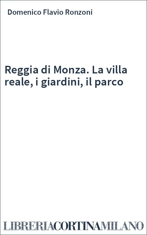 Reggia di Monza. La villa reale, i giardini, il parco