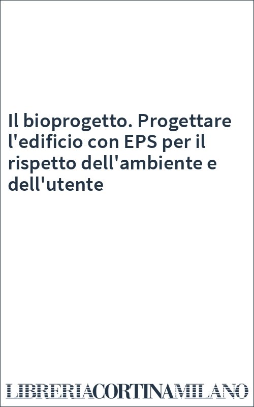 Il bioprogetto. Progettare l'edificio con EPS per il rispetto dell'ambiente e dell'utente