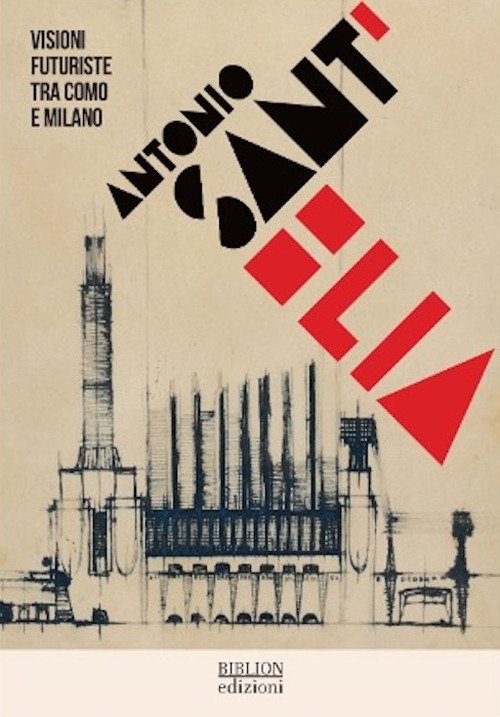 Antonio Sant'Elia. Visioni futuriste tra Como e Milano. Ediz. italiana e inglese