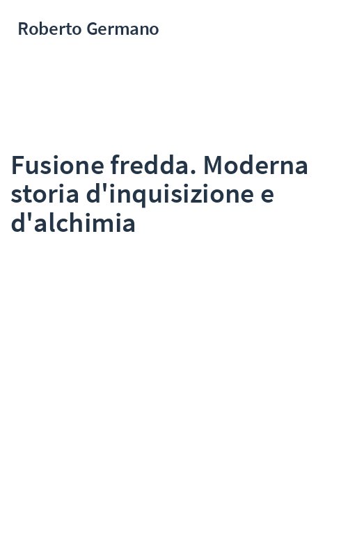 Fusione fredda. Moderna storia d'inquisizione e d'alchimia