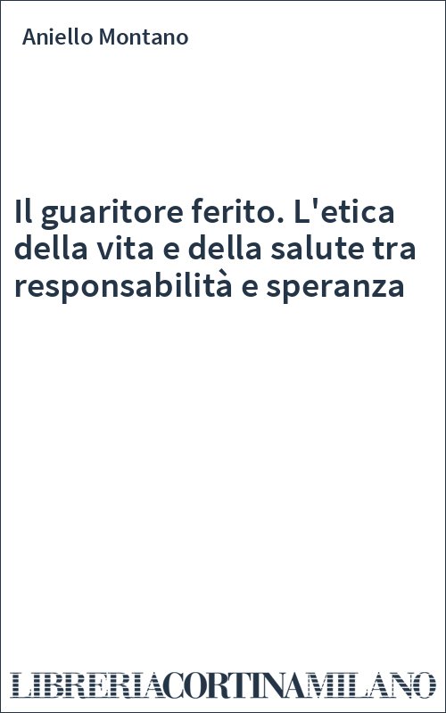 Il guaritore ferito. L'etica della vita e della salute tra responsabilità e speranza