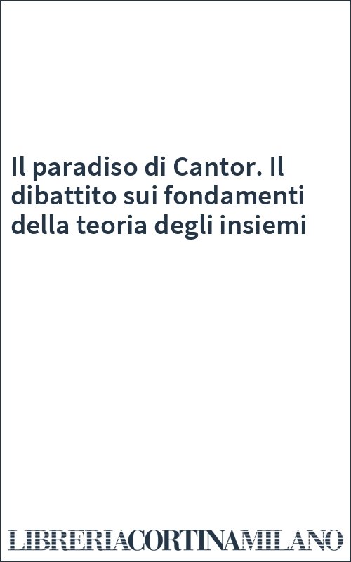 Il paradiso di Cantor. Il dibattito sui fondamenti della teoria degli insiemi