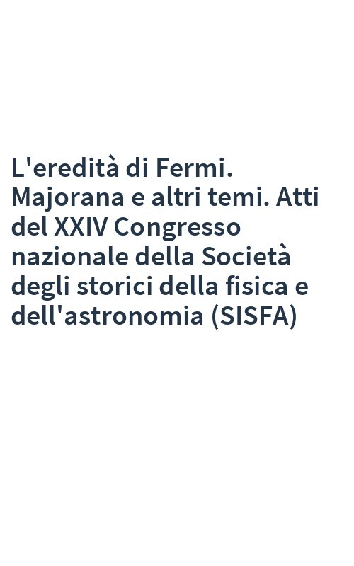 L'eredità di Fermi. Majorana e altri temi. Atti del XXIV Congresso nazionale della Società degli storici della fisica e dell'astronomia (SISFA)