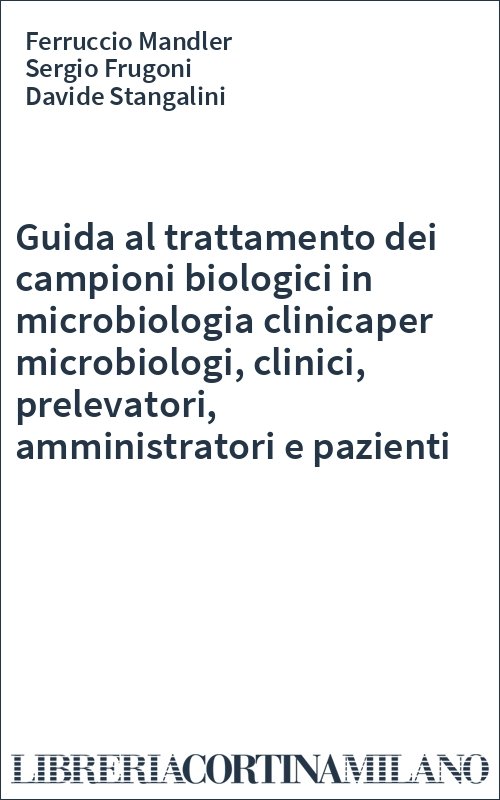 Guida al trattamento dei campioni biologici in microbiologia clinicaper microbiologi, clinici, prelevatori, amministratori e pazienti