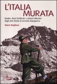 L'Italia murata. Bunker, linee fortificate e sistemi difensivi dagli anni Trenta al secondo dopoguerra