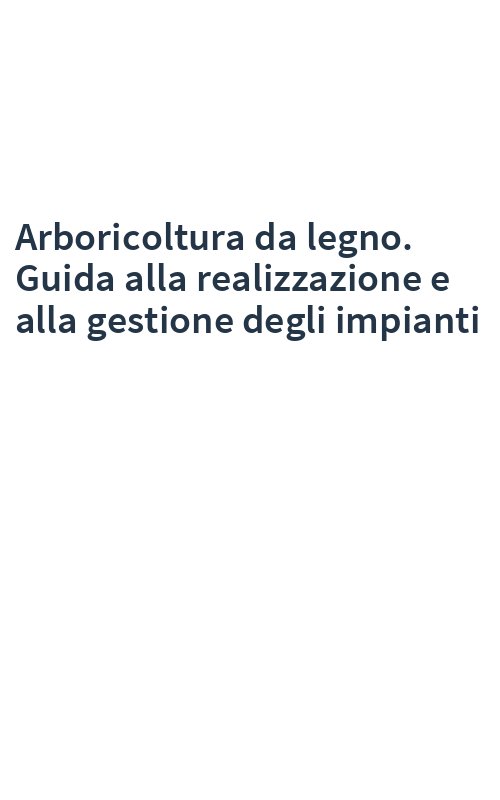 Arboricoltura da legno. Guida alla realizzazione e alla gestione degli impianti