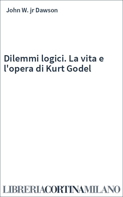Dilemmi logici. La vita e l'opera di Kurt Godel