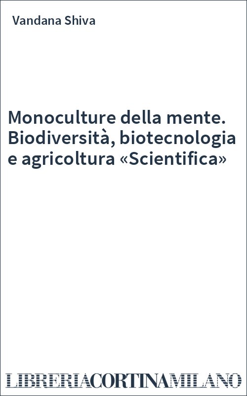 Monoculture della mente. Biodiversità, biotecnologia e agricoltura «Scientifica»