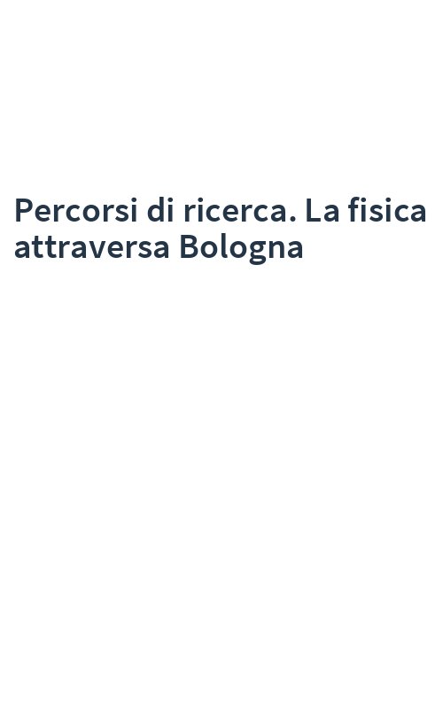 Percorsi di ricerca. La fisica attraversa Bologna