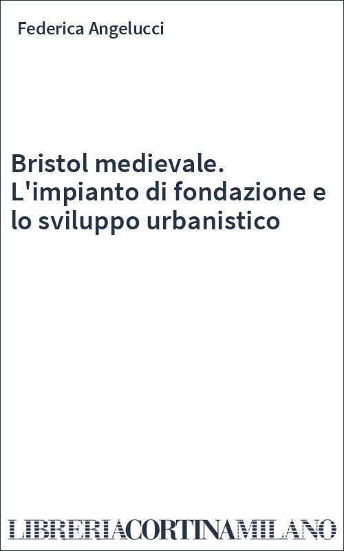 Bristol medievale. L'impianto di fondazione e lo sviluppo urbanistico