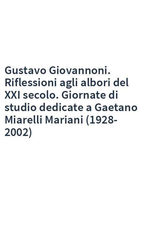 Gustavo Giovannoni. Riflessioni agli albori del XXI secolo. Giornate di studio dedicate a Gaetano Miarelli Mariani (1928-2002)
