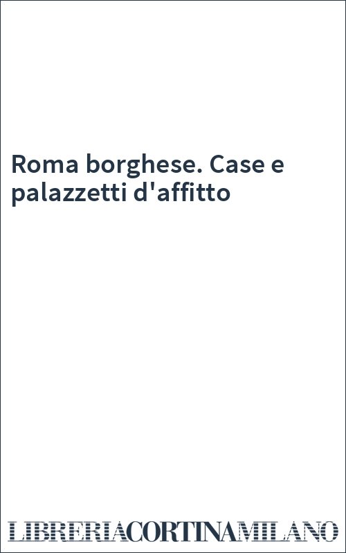 Roma borghese. Case e palazzetti d'affitto
