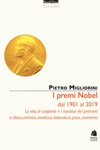 I premi Nobel dal 1901 al 2019. La vita, le scoperte e i successi dei premiati in fisica, chimica, medicina, letteratura, pace, economia
