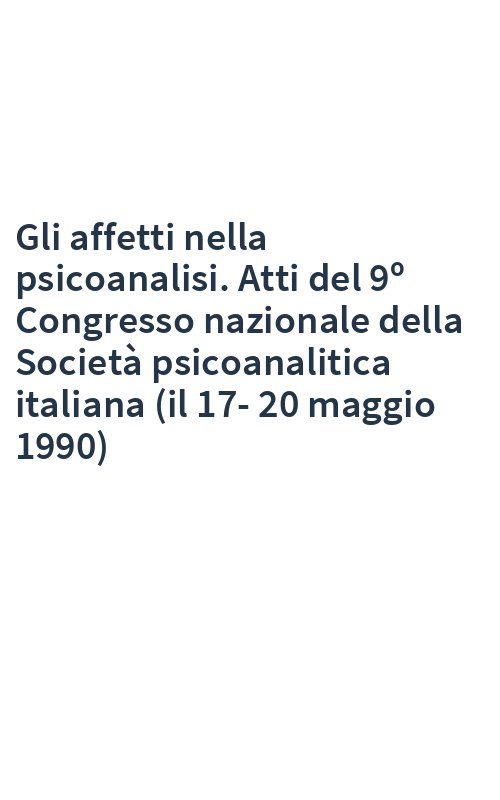 Gli affetti nella psicoanalisi. Atti del 9º Congresso nazionale della Società psicoanalitica italiana (il 17-20 maggio 1990)