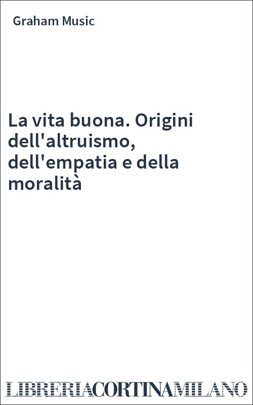 La vita buona. Origini dell'altruismo, dell'empatia e della moralità