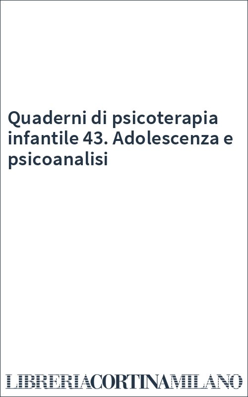 Quaderni di psicoterapia infantile 43. Adolescenza e psicoanalisi