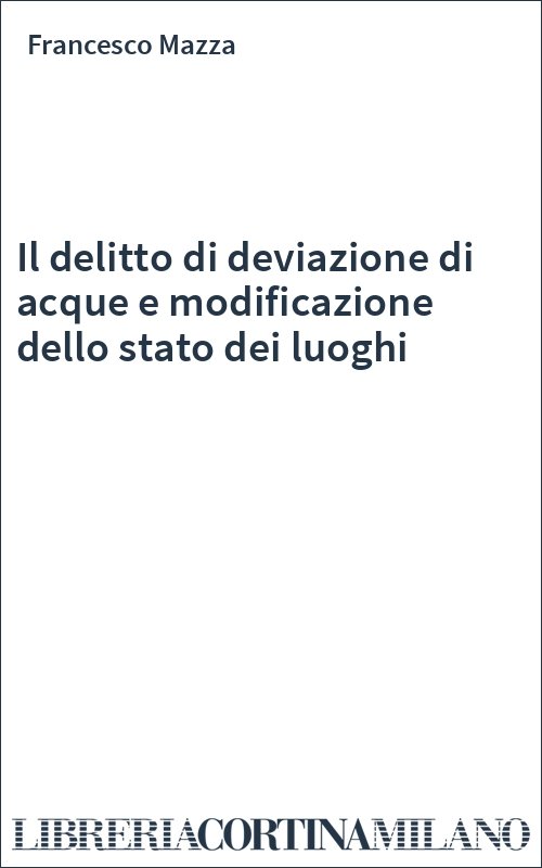 Il delitto di deviazione di acque e modificazione dello stato dei luoghi