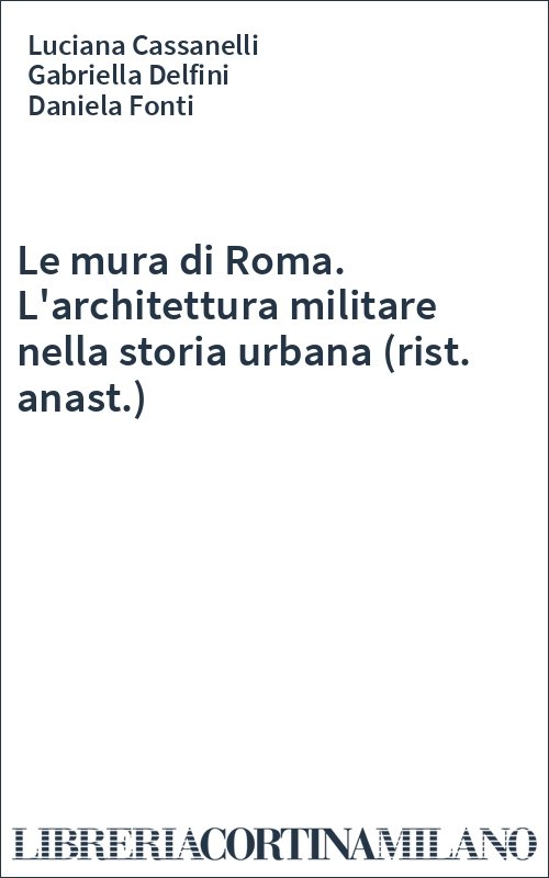 Le mura di Roma. L'architettura militare nella storia urbana (rist. anast.)