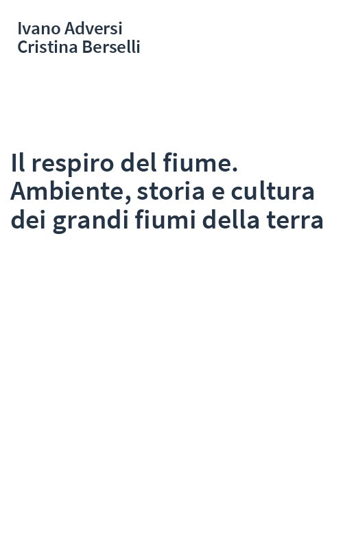 Il respiro del fiume. Ambiente, storia e cultura dei grandi fiumi della terra