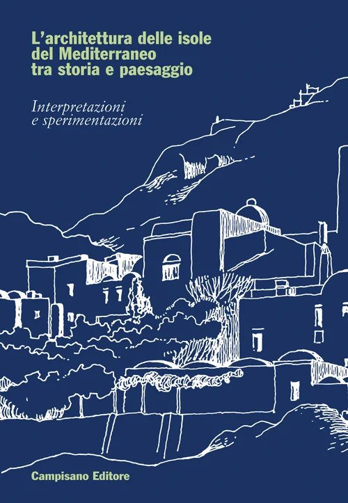 L'architettura delle isole del Mediterraneo tra storia e paesaggio. Interpretazioni e sperimentazioni