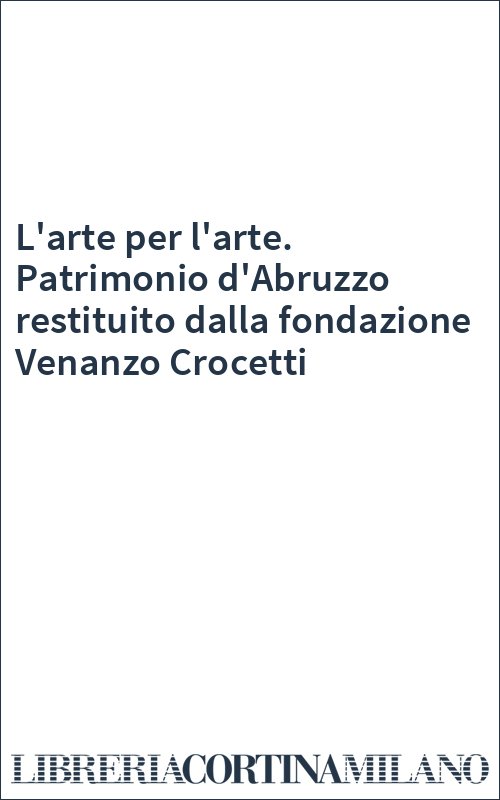 L'arte per l'arte. Patrimonio d'Abruzzo restituito dalla fondazione Venanzo Crocetti