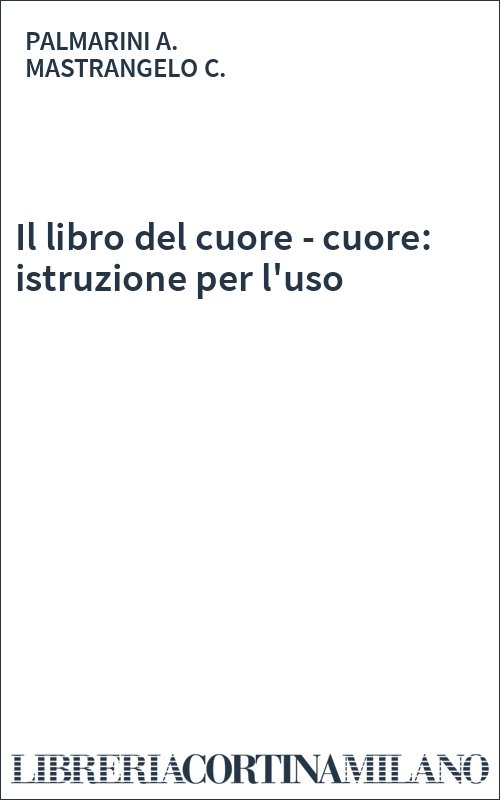 Il libro del cuore - cuore: istruzione per l'uso 
