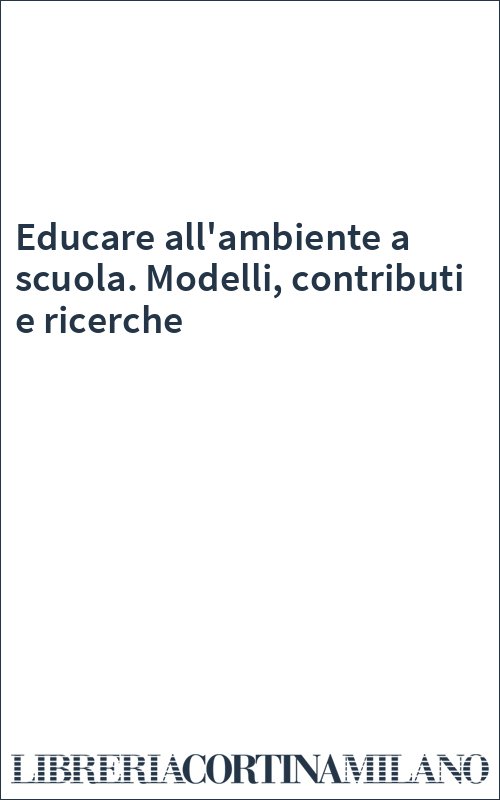 Educare all'ambiente a scuola. Modelli, contributi e ricerche