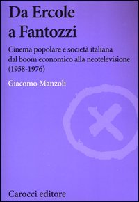 Da Ercole a Fantozzi. Cinema popolare e società italiana dal boom economico alla neotelevisione (1958-1976)