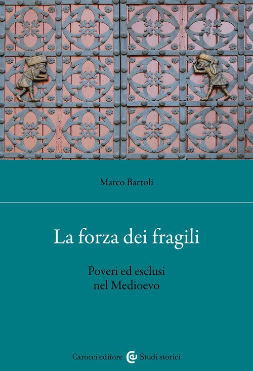 La forza dei fragili. Poveri ed esclusi nel Medioevo