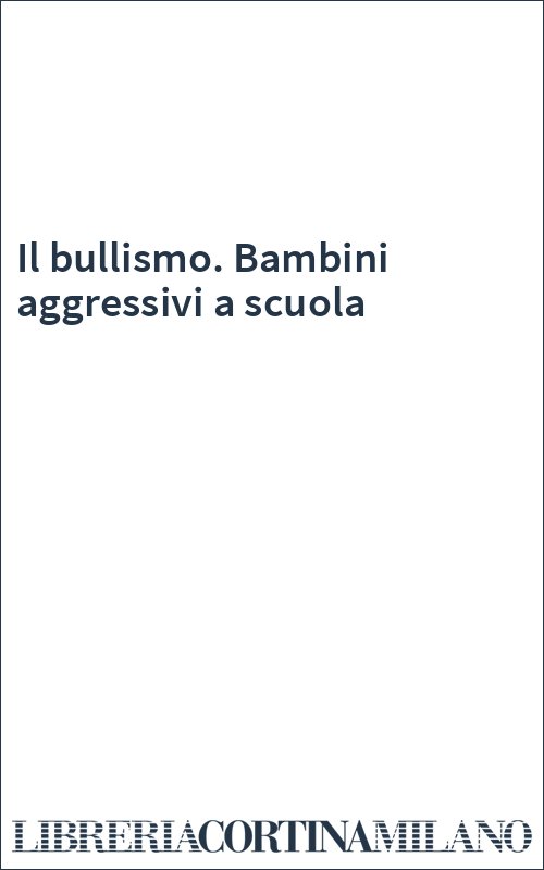 Il bullismo. Bambini aggressivi a scuola