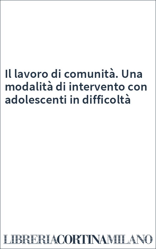 Il lavoro di comunità. Una modalità di intervento con adolescenti in difficoltà