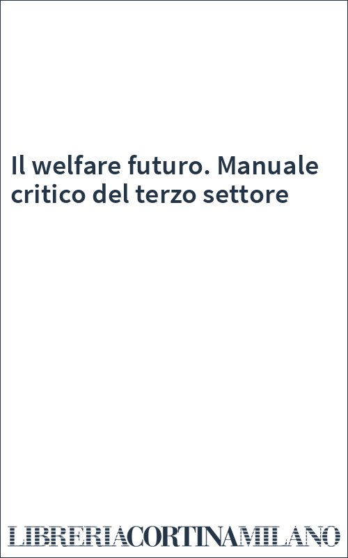 Il welfare futuro. Manuale critico del terzo settore
