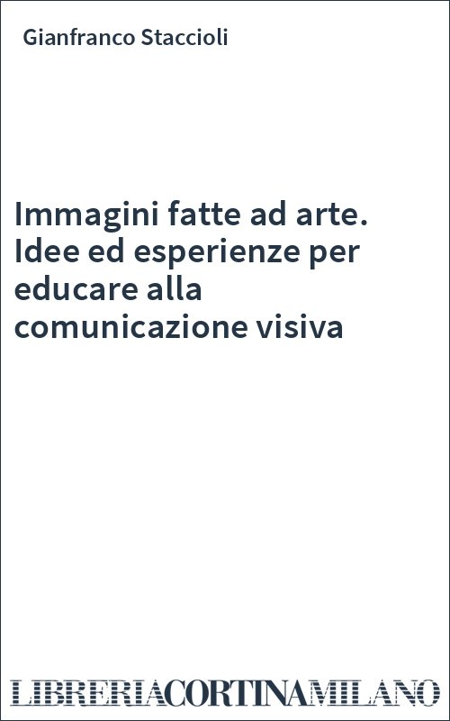 Immagini fatte ad arte. Idee ed esperienze per educare alla comunicazione visiva