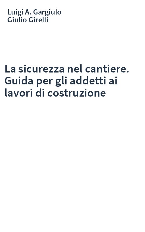 La sicurezza nel cantiere. Guida per gli addetti ai lavori di costruzione