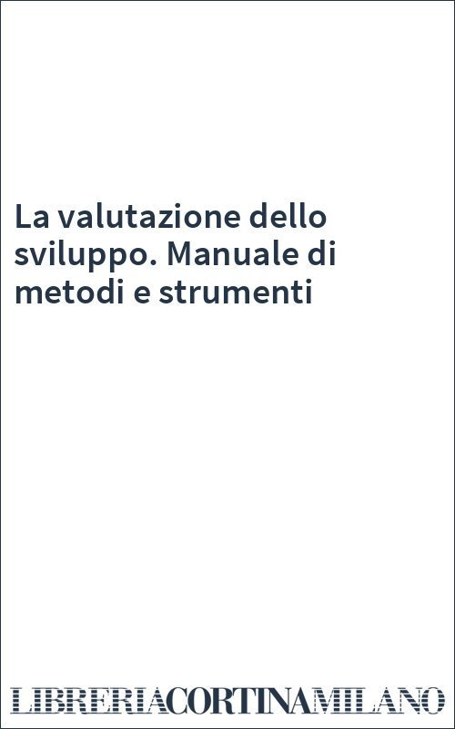 La valutazione dello sviluppo. Manuale di metodi e strumenti