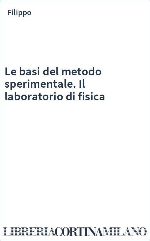 Le basi del metodo sperimentale. Il laboratorio di fisica