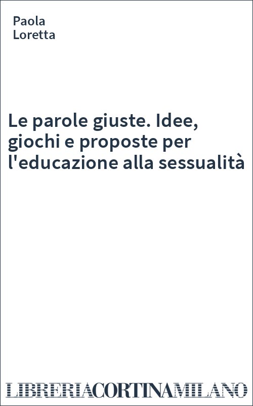 Le parole giuste. Idee, giochi e proposte per l'educazione alla sessualità