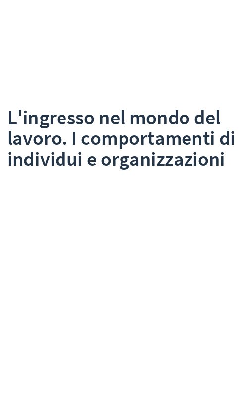 L'ingresso nel mondo del lavoro. I comportamenti di individui e organizzazioni