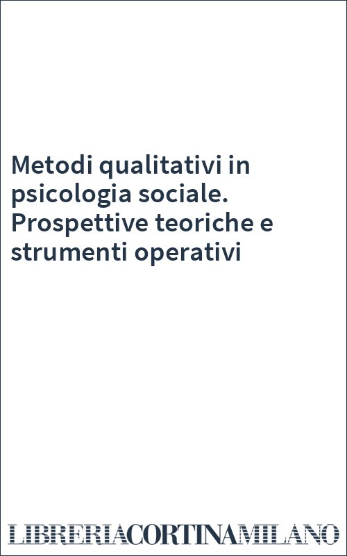 Metodi qualitativi in psicologia sociale. Prospettive teoriche e strumenti operativi